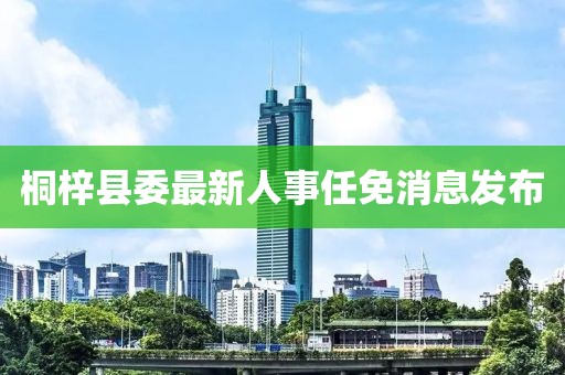 桐梓县委最新人事任免消息发布