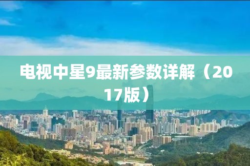 电视中星9最新参数详解（2017版）