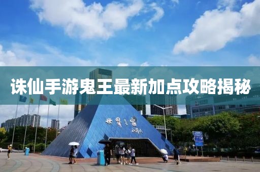 诛仙手游鬼王最新加点攻略揭秘