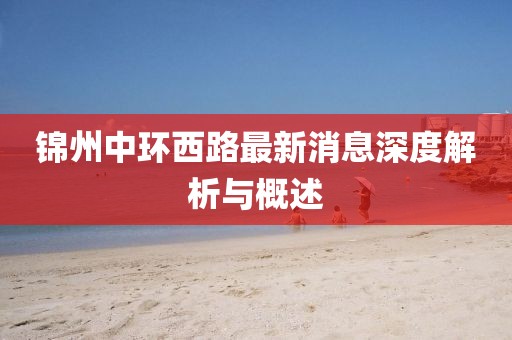 锦州中环西路最新消息深度解析与概述
