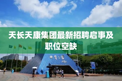 天长天康集团最新招聘启事及职位空缺