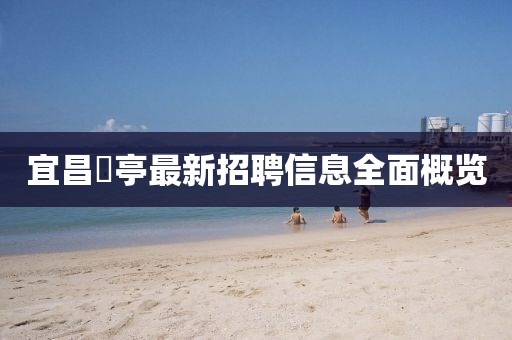 宜昌獀亭最新招聘信息全面概览