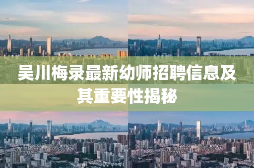 吴川梅录最新幼师招聘信息及其重要性揭秘