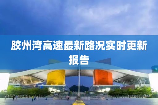 胶州湾高速最新路况实时更新报告