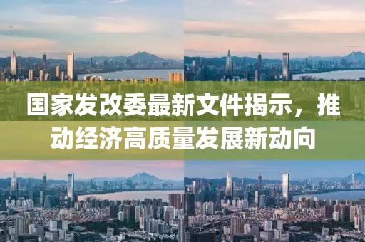 国家发改委最新文件揭示，推动经济高质量发展新动向