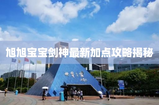 旭旭宝宝剑神最新加点攻略揭秘