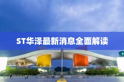 ST华泽最新消息全面解读