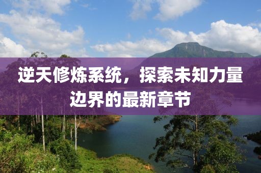 逆天修炼系统，探索未知力量边界的最新章节