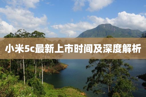 小米5c最新上市时间及深度解析
