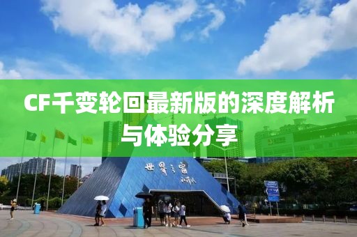 CF千变轮回最新版的深度解析与体验分享