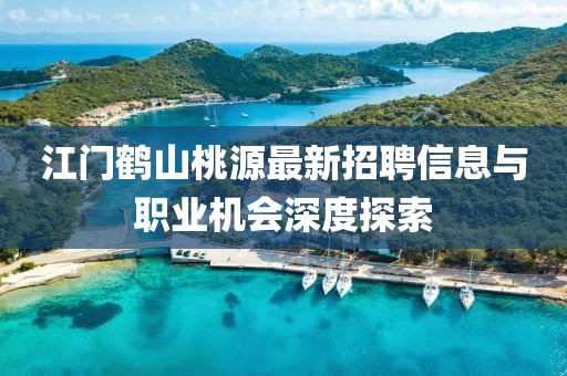 江门鹤山桃源最新招聘信息与职业机会深度探索