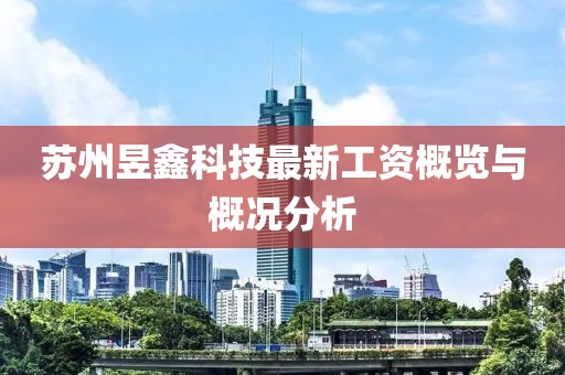 苏州昱鑫科技最新工资概览与概况分析