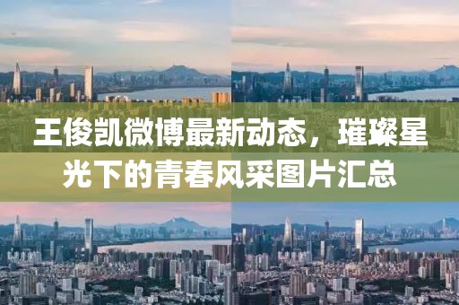 王俊凯微博最新动态，璀璨星光下的青春风采图片汇总
