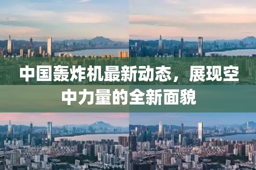 中国轰炸机最新动态，展现空中力量的全新面貌
