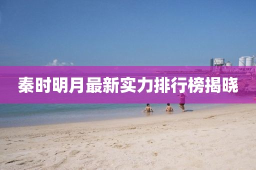 秦时明月最新实力排行榜揭晓