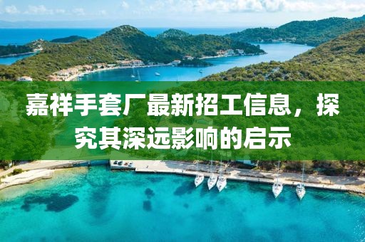 嘉祥手套厂最新招工信息，探究其深远影响的启示