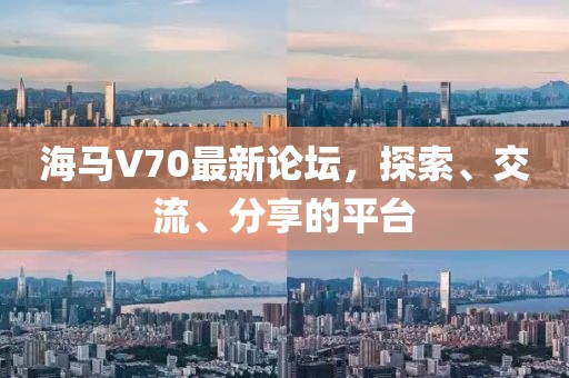 海马V70最新论坛，探索、交流、分享的平台