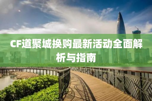 CF道聚城换购最新活动全面解析与指南