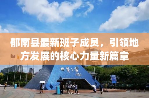 郁南县最新班子成员，引领地方发展的核心力量新篇章