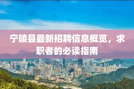 宁陵县最新招聘信息概览，求职者的必读指南