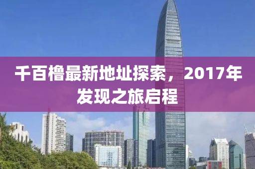 千百橹最新地址探索，2017年发现之旅启程