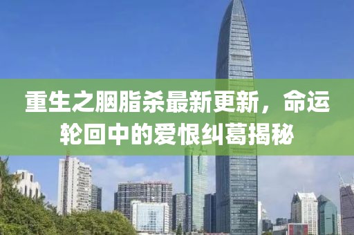 重生之胭脂杀最新更新，命运轮回中的爱恨纠葛揭秘
