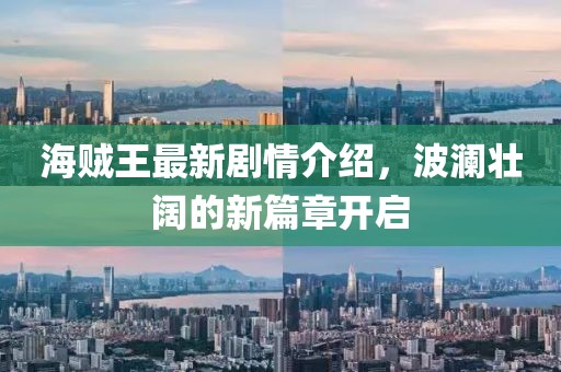 海贼王最新剧情介绍，波澜壮阔的新篇章开启