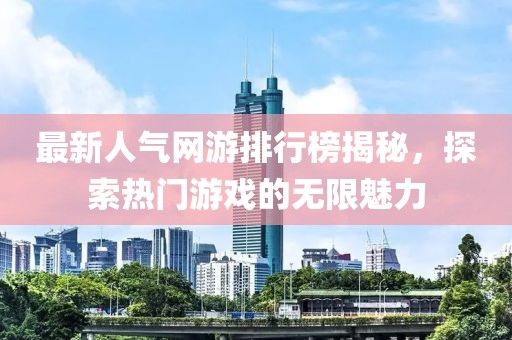 最新人气网游排行榜揭秘，探索热门游戏的无限魅力