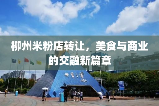 柳州米粉店转让，美食与商业的交融新篇章