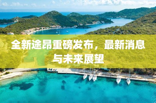 全新途昂重磅发布，最新消息与未来展望