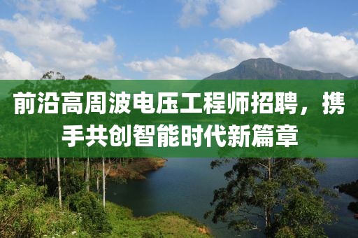 前沿高周波电压工程师招聘，携手共创智能时代新篇章