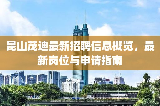 昆山茂迪最新招聘信息概览，最新岗位与申请指南