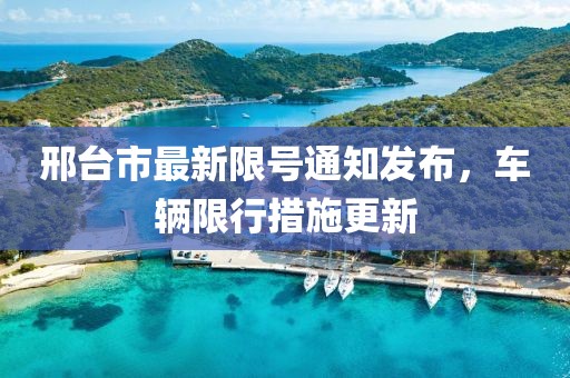 邢台市最新限号通知发布，车辆限行措施更新