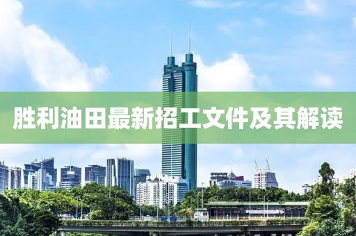 胜利油田最新招工文件及其解读