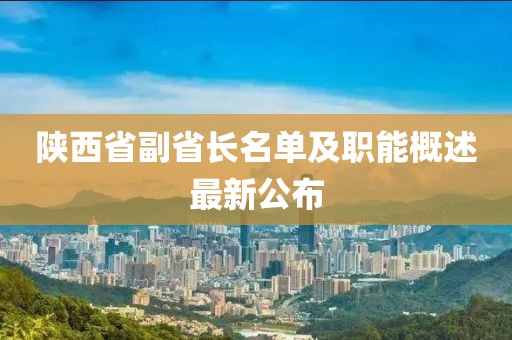 陕西省副省长名单及职能概述最新公布