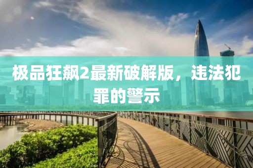 极品狂飙2最新破解版，违法犯罪的警示