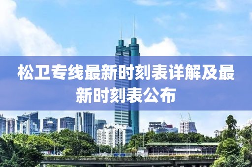 松卫专线最新时刻表详解及最新时刻表公布
