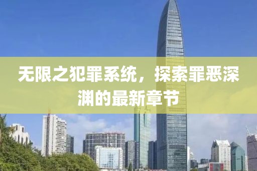 无限之犯罪系统，探索罪恶深渊的最新章节