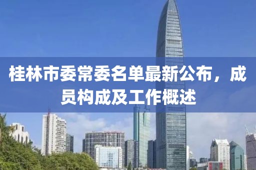 桂林市委常委名单最新公布，成员构成及工作概述