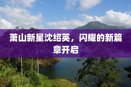 萧山新星沈绍英，闪耀的新篇章开启