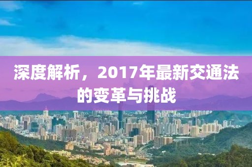 深度解析，2017年最新交通法的变革与挑战