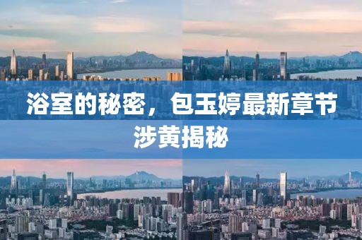 浴室的秘密，包玉婷最新章节涉黄揭秘