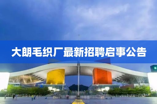 大朗毛织厂最新招聘启事公告