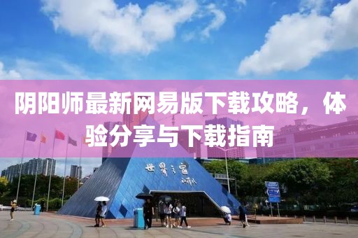 阴阳师最新网易版下载攻略，体验分享与下载指南