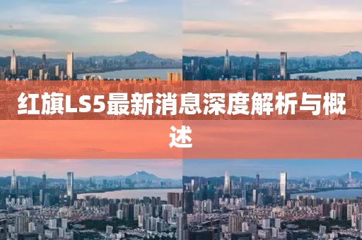 红旗LS5最新消息深度解析与概述