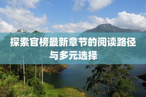 探索官榜最新章节的阅读路径与多元选择