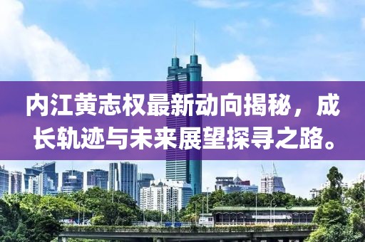 内江黄志权最新动向揭秘，成长轨迹与未来展望探寻之路。