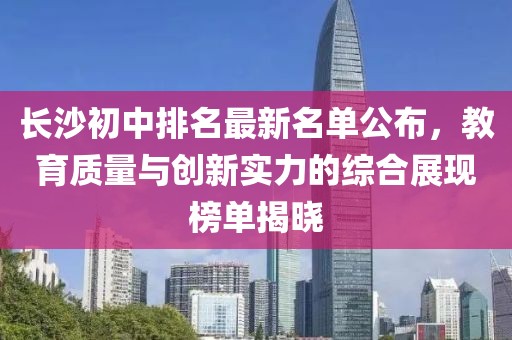 长沙初中排名最新名单公布，教育质量与创新实力的综合展现榜单揭晓