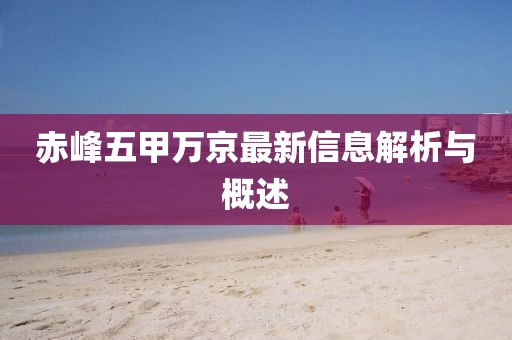 赤峰五甲万京最新信息解析与概述
