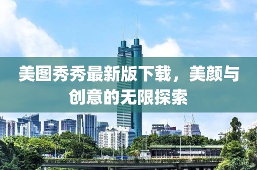 美图秀秀最新版下载，美颜与创意的无限探索